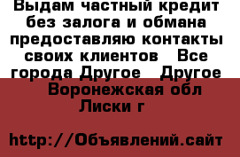 Выдам частный кредит без залога и обмана предоставляю контакты своих клиентов - Все города Другое » Другое   . Воронежская обл.,Лиски г.